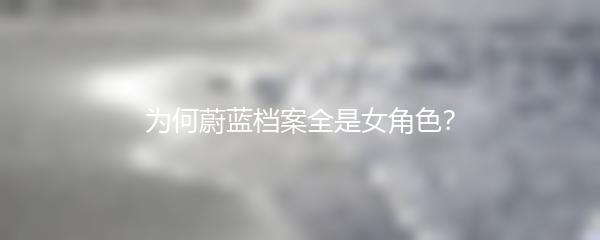 为何蔚蓝档案全是女角色？