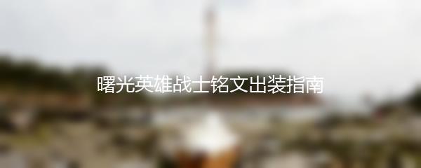 曙光英雄战士铭文出装指南