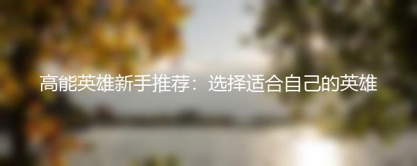 高能英雄新手推荐：选择适合自己的英雄