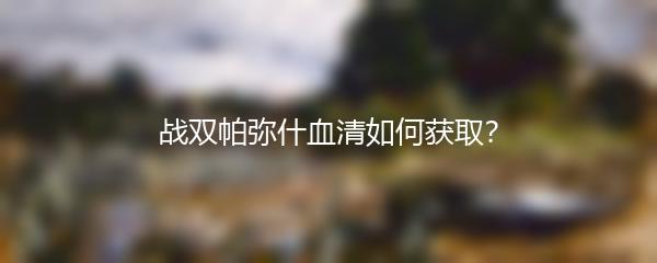 战双帕弥什血清如何获取？