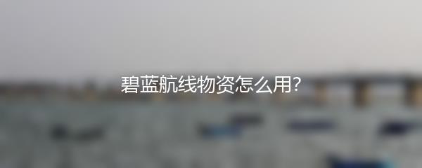 碧蓝航线物资怎么用？