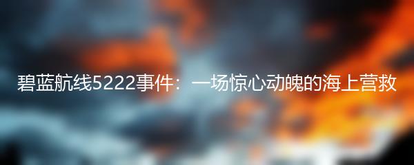 碧蓝航线5222事件：一场惊心动魄的海上营救