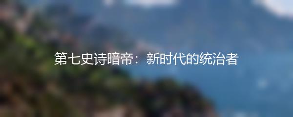 第七史诗暗帝：新时代的统治者