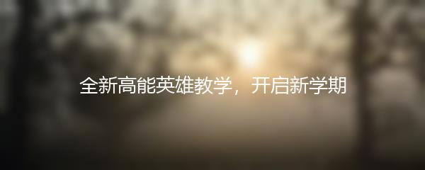 全新高能英雄教学，开启新学期