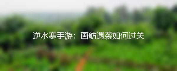 逆水寒手游：画舫遇袭如何过关