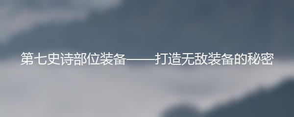 第七史诗部位装备——打造无敌装备的秘密