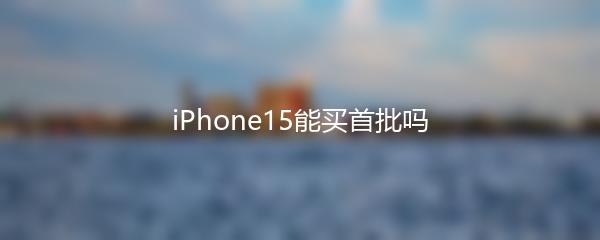 iPhone15能买首批吗