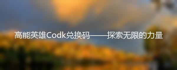 高能英雄Codk兑换码——探索无限的力量