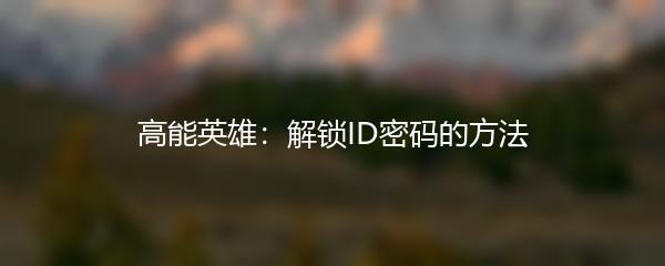 高能英雄：解锁ID密码的方法