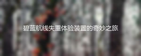 碧蓝航线失重体验装置的奇妙之旅