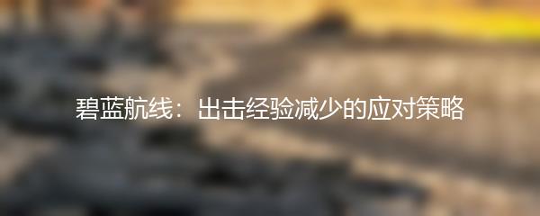 碧蓝航线：出击经验减少的应对策略