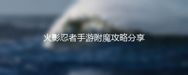 火影忍者手游附魔攻略分享