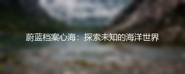 蔚蓝档案心海：探索未知的海洋世界