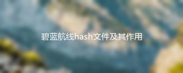 碧蓝航线hash文件及其作用