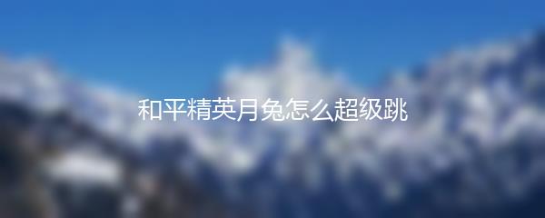 和平精英月兔怎么超级跳