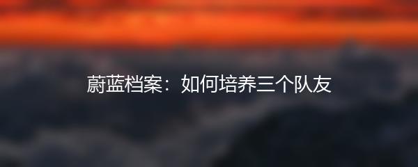 蔚蓝档案：如何培养三个队友