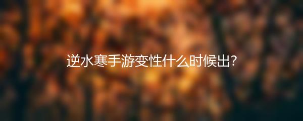 逆水寒手游变性什么时候出？