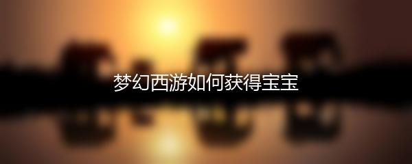 梦幻西游如何获得宝宝