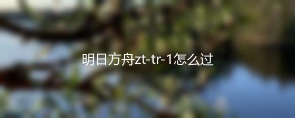 明日方舟zt-tr-1怎么过