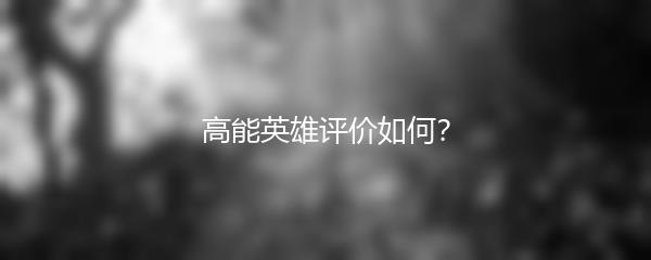 高能英雄评价如何？