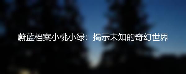 蔚蓝档案小桃小绿：揭示未知的奇幻世界