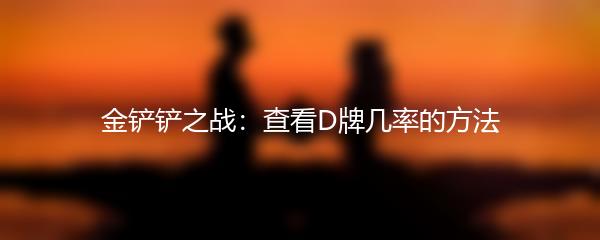 金铲铲之战：查看D牌几率的方法