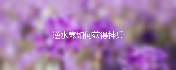 逆水寒如何获得神兵
