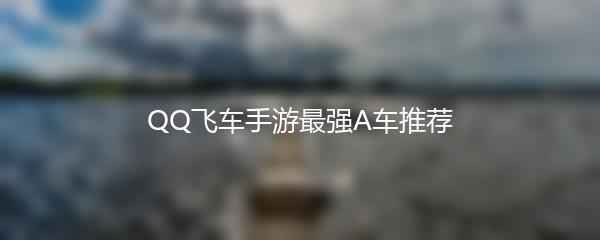 QQ飞车手游最强A车推荐