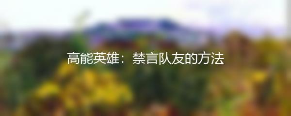 高能英雄：禁言队友的方法