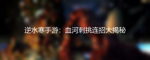 逆水寒手游：血河刺挑连招大揭秘