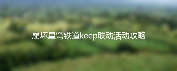 崩坏星穹铁道keep联动活动攻略