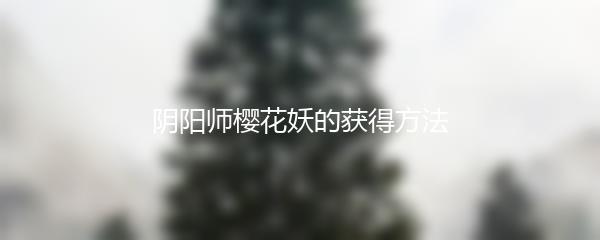 阴阳师樱花妖的获得方法