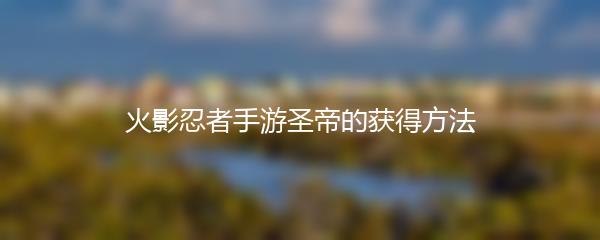 火影忍者手游圣帝的获得方法