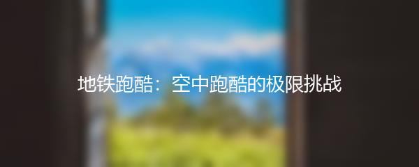 地铁跑酷：空中跑酷的极限挑战