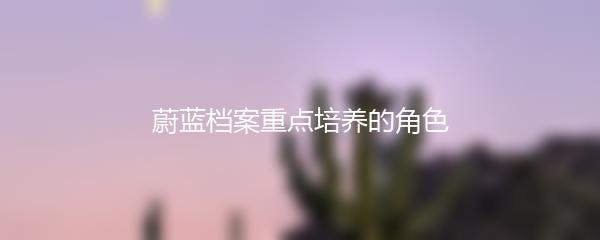 蔚蓝档案重点培养的角色