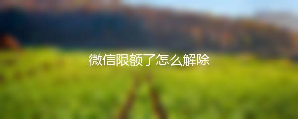 微信限额了怎么解除