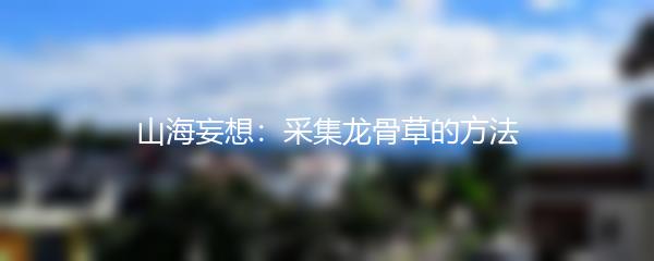 山海妄想：采集龙骨草的方法