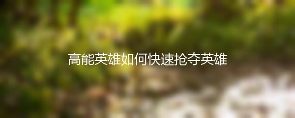 高能英雄如何快速抢夺英雄