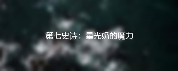 第七史诗：星光奶的魔力