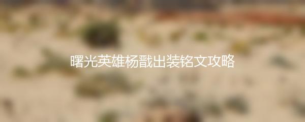 曙光英雄杨戬出装铭文攻略