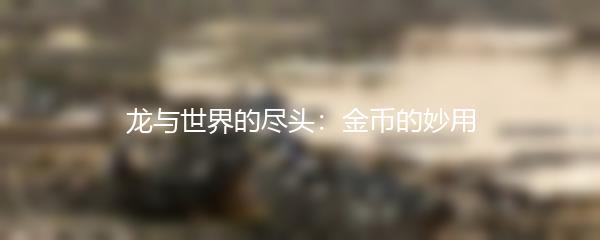龙与世界的尽头：金币的妙用
