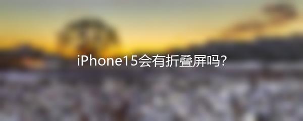 iPhone15会有折叠屏吗？