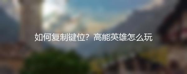 如何复制键位？高能英雄怎么玩