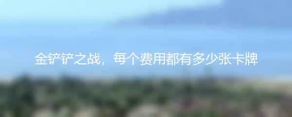 金铲铲之战，每个费用都有多少张卡牌