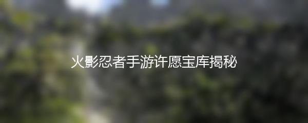 火影忍者手游许愿宝库揭秘