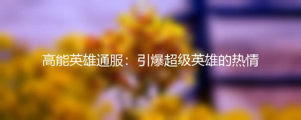 高能英雄通服：引爆超级英雄的热情