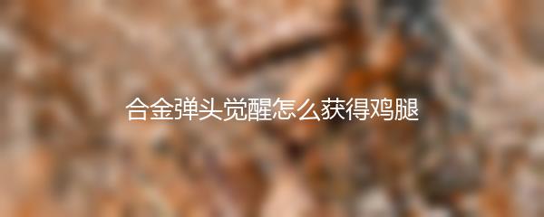 合金弹头觉醒怎么获得鸡腿