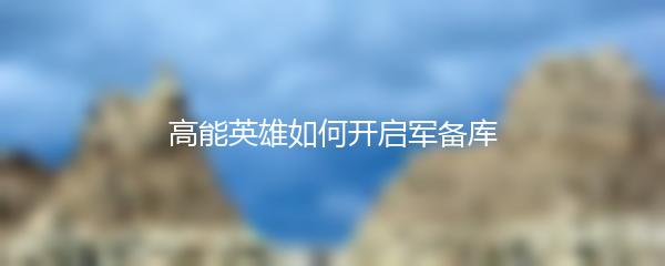 高能英雄如何开启军备库