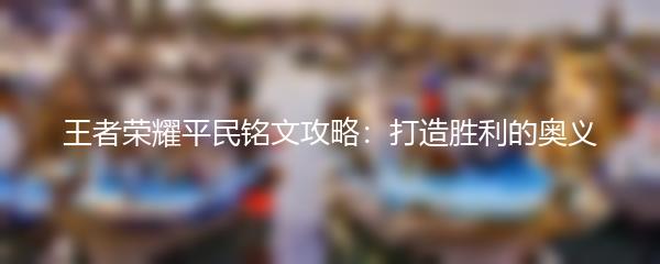 王者荣耀平民铭文攻略：打造胜利的奥义