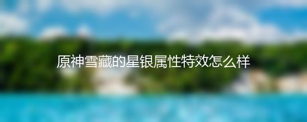 原神雪藏的星银属性特效怎么样